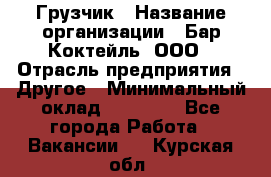 Грузчик › Название организации ­ Бар Коктейль, ООО › Отрасль предприятия ­ Другое › Минимальный оклад ­ 14 000 - Все города Работа » Вакансии   . Курская обл.